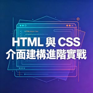 2：HTML 與 CSS 介面建構進階實戰