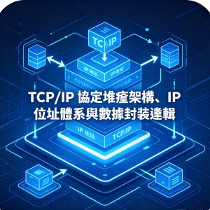 4：TCP/IP 協定堆疊架構、IP 位址體系與數據封裝邏輯